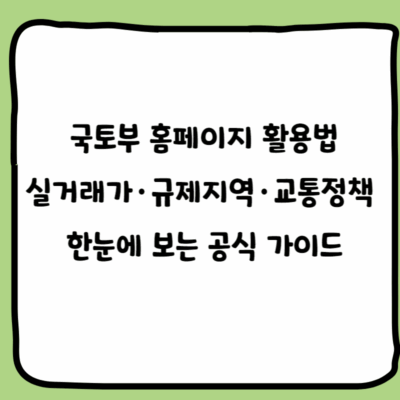 국토부 홈페이지 활용법 실거래가·규제지역·교통정책 한눈에 보는 공식 가이드