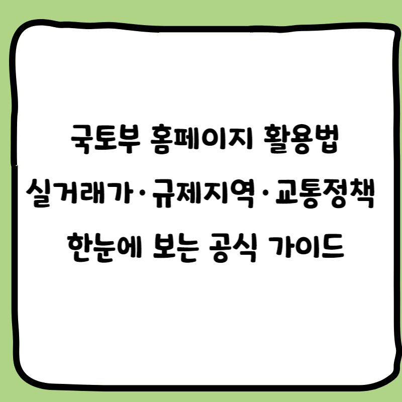 국토부 홈페이지 활용법
실거래가·규제지역·교통정책 
한눈에 보는 공식 가이드
